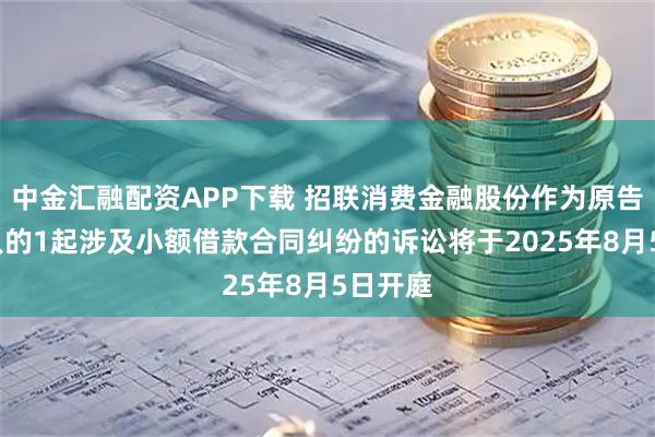 中金汇融配资APP下载 招联消费金融股份作为原告/上诉人的1起涉及小额借款合同纠纷的诉讼将于2025年8月5日开庭