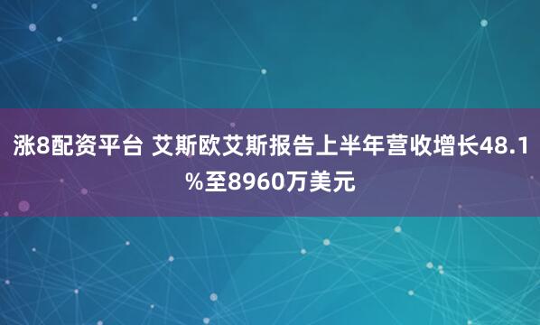 涨8配资平台 艾斯欧艾斯报告上半年营收增长48.1%至8960万美元
