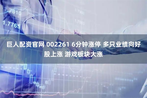 巨人配资官网 002261 6分钟涨停 多只业绩向好股上涨 游戏板块大涨