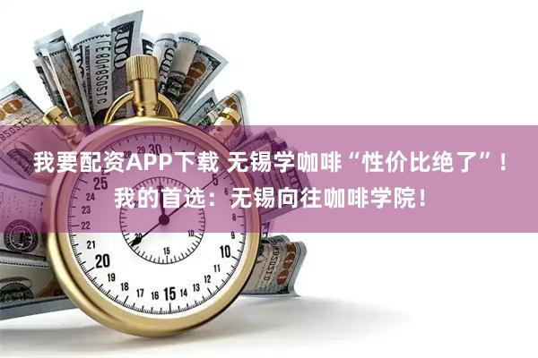我要配资APP下载 无锡学咖啡“性价比绝了”！我的首选：无锡向往咖啡学院！