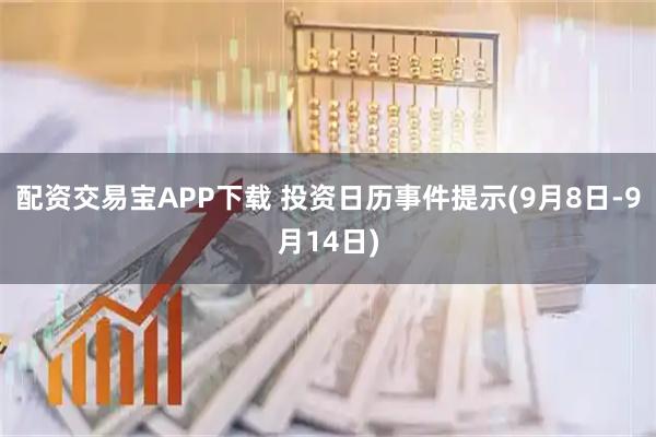 配资交易宝APP下载 投资日历事件提示(9月8日-9月14日)