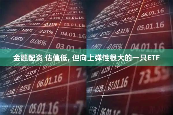 金融配资 估值低, 但向上弹性很大的一只ETF